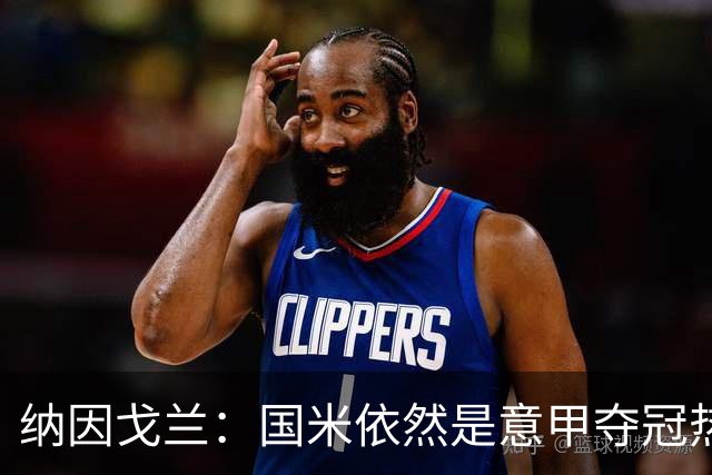 纳因戈兰：国米依然是意甲夺冠热门，这种强强对话对罗马是个考验