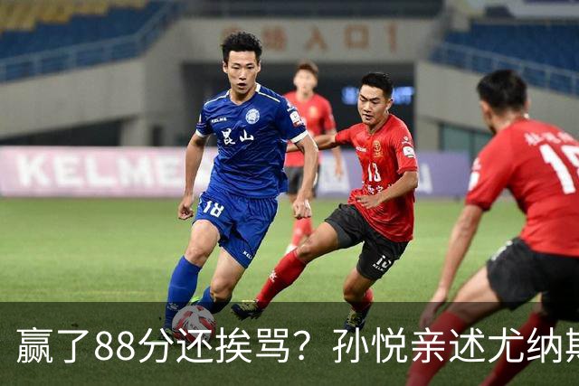 赢了88分还挨骂？孙悦亲述尤纳斯中场下死命令，唐正东两罚全丢，教练黑脸怒骂！